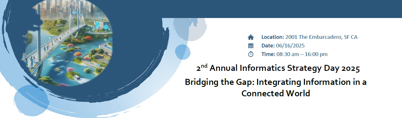 2nd Annual Informatics Strategy Day 2025 Bridging the Gap:Integrating Information in a Connected World at 2001 The Embarcadero, SF, CA on 6/16/2025 from 8:30am  - 4:00pm